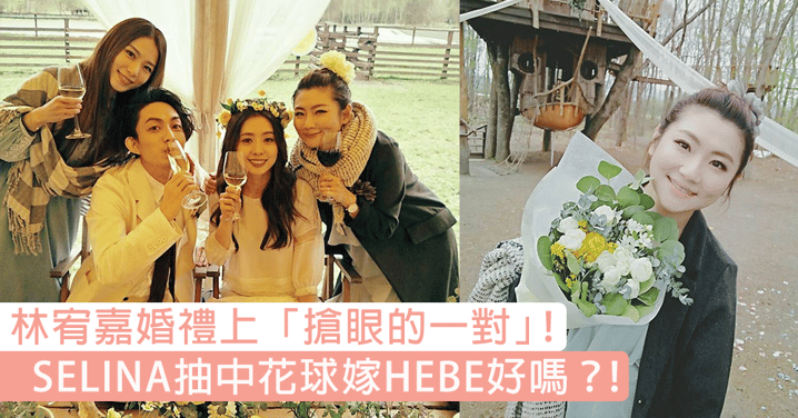 成為了林宥嘉婚禮上「搶眼的一對」！SELINA 幸運抽中花球，粉絲大呼：趕快跟HEBE結婚吧！