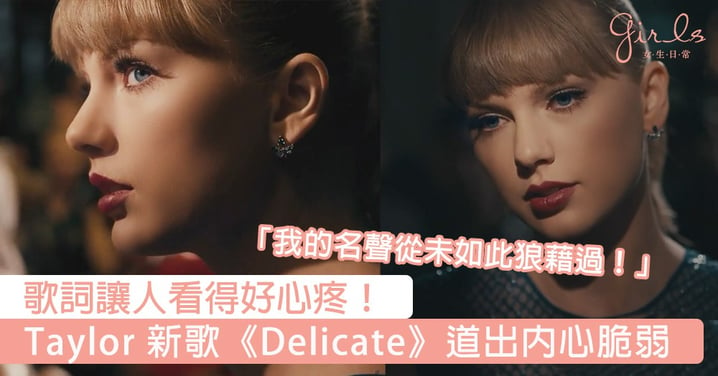 「我的名聲從未如此狼藉過！」Taylor Swift新歌《Delicate》道出內心脆弱一面，每句歌詞都讓人好心疼！