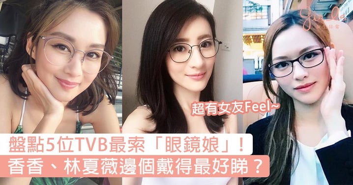 盤點5位TVB最索「眼鏡娘」！戴眼鏡即刻顏值氣質一齊UP，邊個戴得最好睇？
