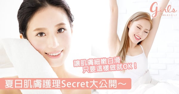 夏日肌膚護理Secret大公開，女生都忽略了要保濕的部位是這裡！