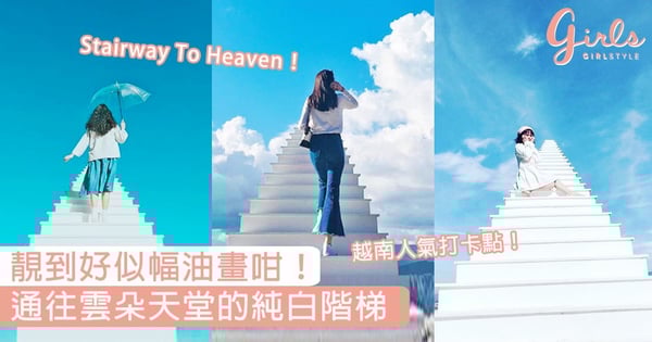 越南人氣打卡點！「Stairway To Heaven」通往雲朵天堂的純白階梯，靚到好似幅油畫咁！