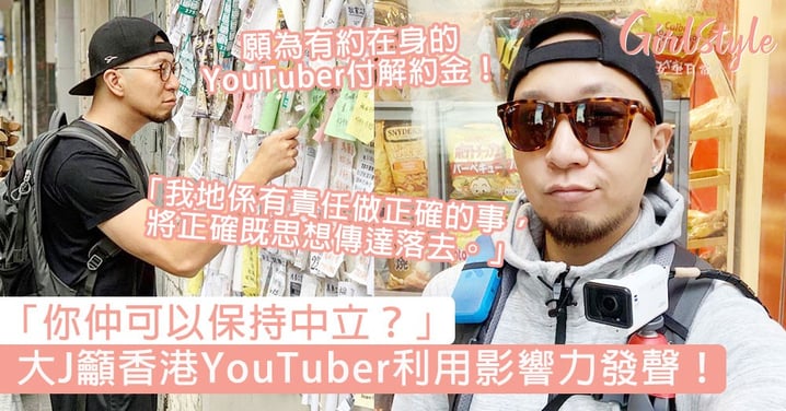 「你仲可以保持中立？」大J籲香港YouTuber利用自己影響力做正確的事，願為有約在身的YouTuber付解約金！