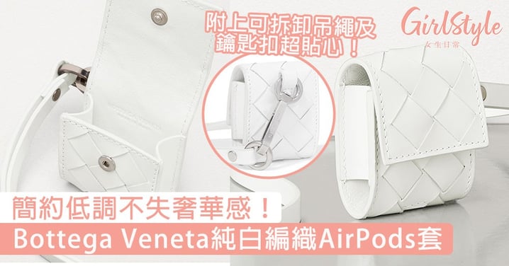 簡約低調不失奢華感！Bottega Veneta純白編織AirPods套，附上可拆卸吊繩及鑰匙扣超貼心！