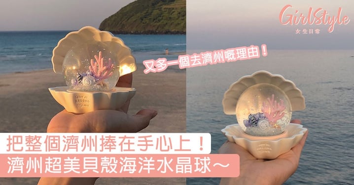又多一個去濟州嘅理由！濟州超美貝殼海洋水晶球，把整個濟州捧在手心上！