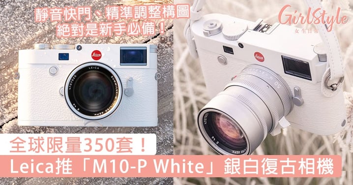 全球限量350套！Leica推「M10-P White」銀白復古相機，靜音快門、精準調整構圖絕對是新手必備！