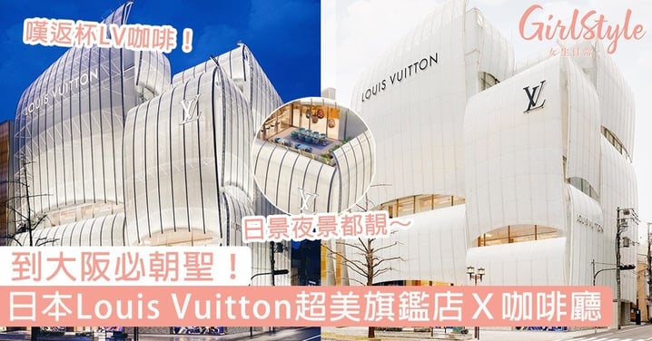 必影醉人日夜景！日本Louis Vuitton超美四層旗鑑店Ｘ咖啡廳正式開幕，到大阪必朝聖
