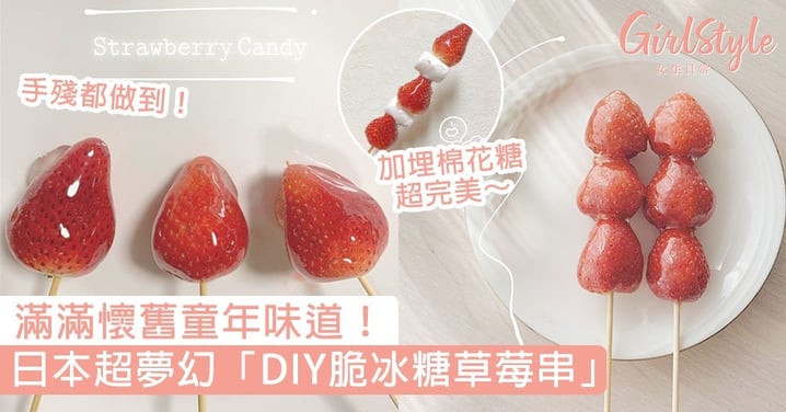 日本超夢幻「DIY脆冰糖草莓串」食譜！滿滿懷舊童年味道，加埋棉花糖超完美～