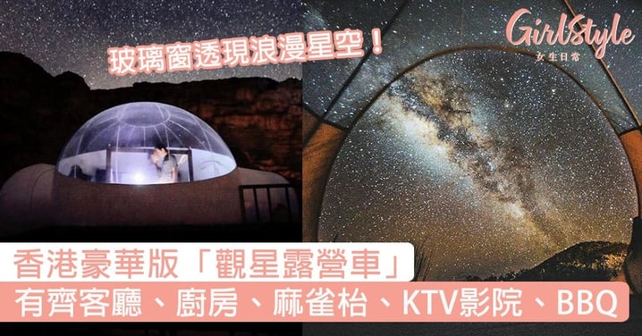 香港豪華版「觀星露營車」！有客廳、廚房、麻雀枱、KTV影院，玻璃窗現浪漫星空！