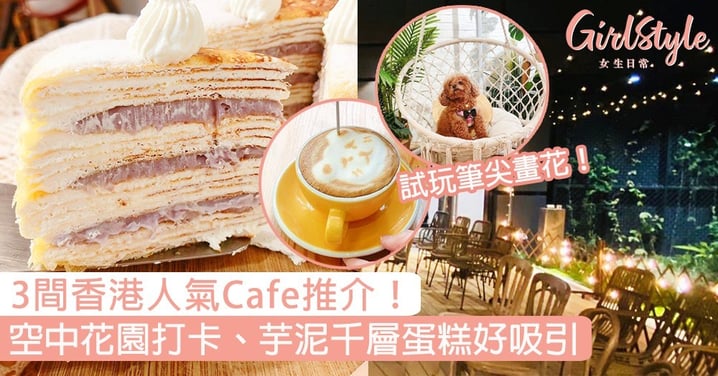 3間香港人氣Cafe推介！夢幻空中花園打卡，芋泥千層蛋糕、試玩筆尖畫花好吸引！