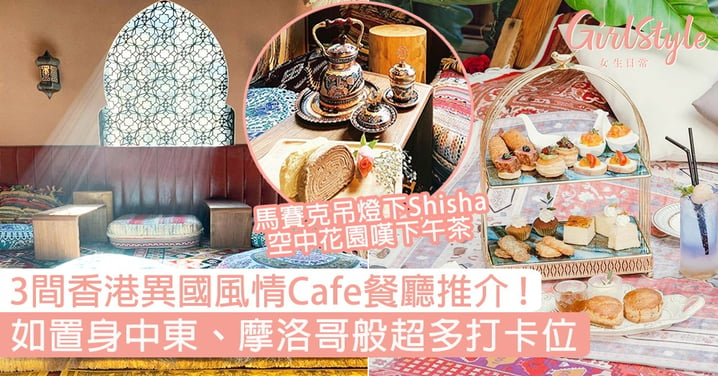 香港3間異國風情Cafe餐廳推介！如置身中東、摩洛哥般超多打卡位，空中花園嘆下午茶！