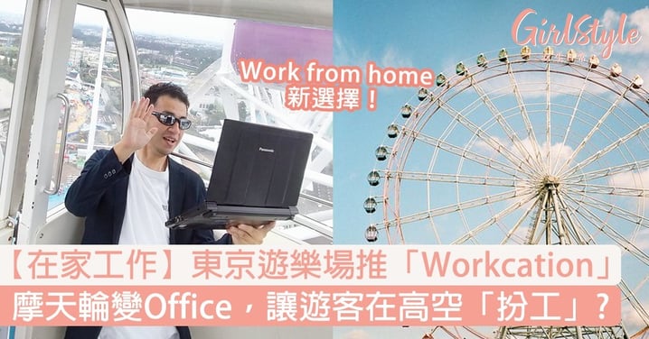 【在家工作】東京遊樂場推「Workcation」摩天輪變Office，讓遊客在高空「扮工」？