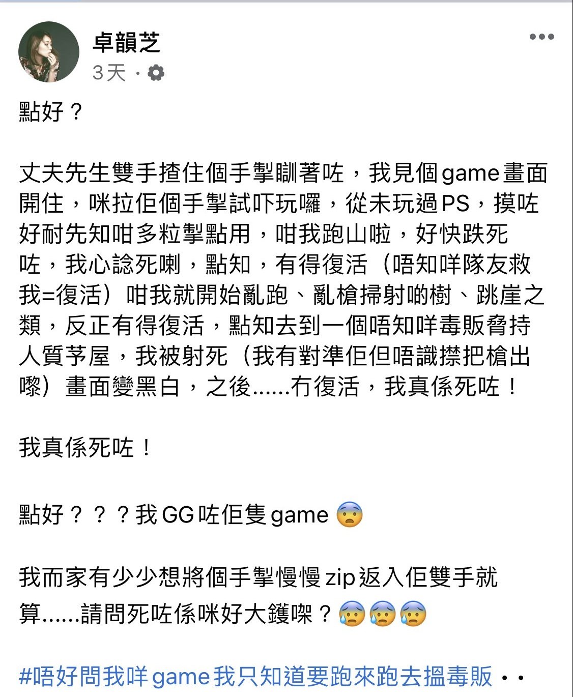 卓韻芝2卓韻芝日前凌晨在Facebook分享一篇名為「點好?」的帖子,向網民分享她驚慌失措的現況,又想尋求幫手~皆因她在老公睡著後,眼見雙手還緊握著手制,遊戲畫面還開著,她便好奇拿上手在遊戲世界中一探究竟。她坦然這是她第一次玩PS4,還研究了很久,才了解操作方法,終於她學會了到處在村莊裏跑跑跳跳。