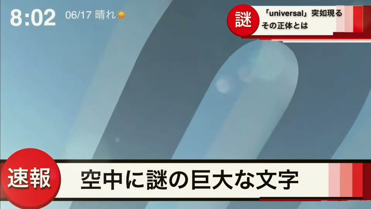 鏡頭一轉,抬頭看天空,「Universal Studio」的字句突然就飄了在天空上,不過因為字句太大,站在一個地方就只能看見一部分的英文字母,製作者白石怜形容為:「空中謎之巨大文字。」