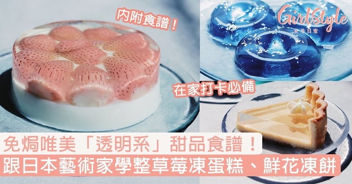 【免焗甜品食譜】打卡必備唯美「透明系」甜品！ 跟日本藝術家學DIY草莓凍蛋糕、鮮花凍餅