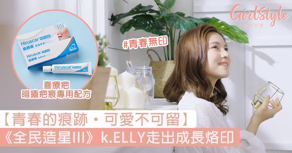 【青春的痕跡·可愛不可留】青春無印!《全民造星III》k.ELLY王嘉莉走出成長烙印
