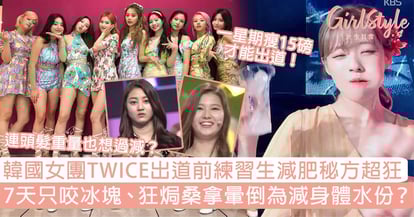 韓國女團twice出道前練習生減肥秘方超狂 7天只咬冰塊 狂焗桑拿暈倒為減身體水份 Girlstyle 女生日常