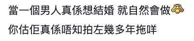 有人亦指出,男方不願意步入婚姻不外乎「未玩夠」、「未揀定」,又或是「因為佢冇諗住同你結,咁簡單」。