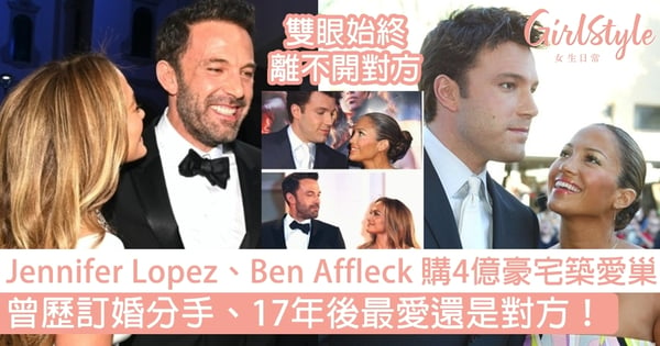 Jennifer Lopez、Ben Affleck 購入4億豪宅共築愛巢～曾歷訂婚分手、17年後最愛還是對方！