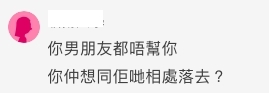 「你男朋友見你比人鬧都完全唔幫口,你地都唔洗旨意有將來架啦」