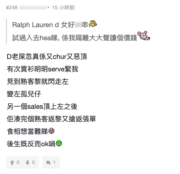 有網民指自己試過到訪一間時裝名牌店,進入後不但感覺到 SA 態度相當不友善,而且對方更在自己閒逛時,故意在他身旁大聲朗讀商品的價錢,似乎是故意要讓人難受。