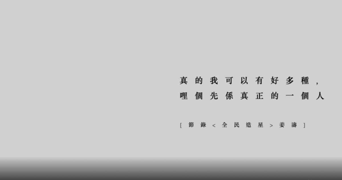 片段開首出現姜濤講過的一句說話:「真的我可以有好多種,呢個先係真正的一個人。」