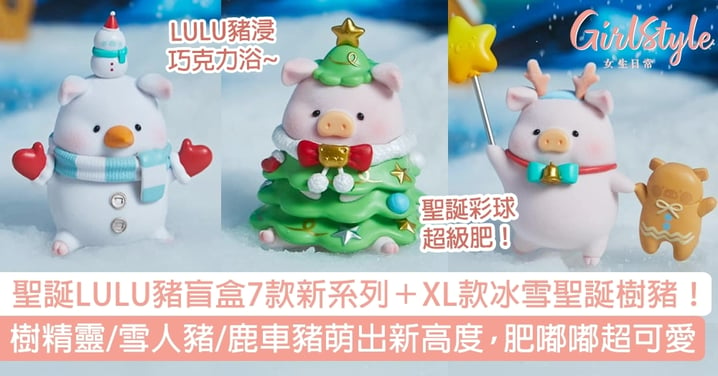 聖誕LULU豬盲盒7款新系列！聖誕樹精靈、雪人、鹿車款萌出新高度，肥嘟嘟超可愛！
