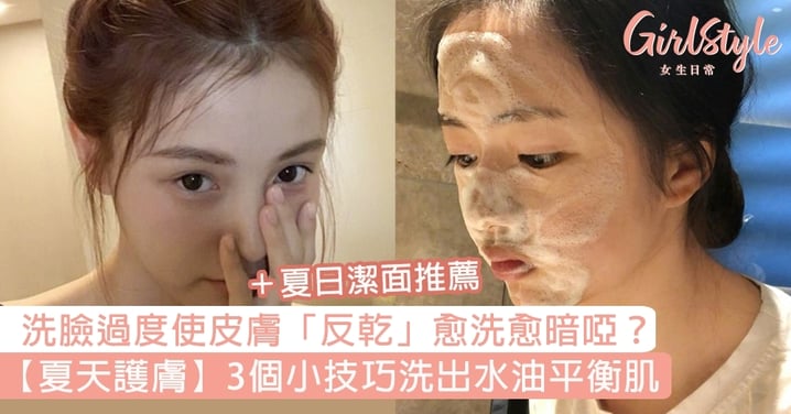 【夏天護膚】洗臉過度使皮膚「反乾」愈洗愈暗啞？3個小技巧洗出水油平衡肌