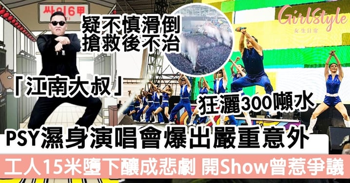 「江南大叔」PSY濕身演唱會爆出嚴重意外，工作人員15米高台墮下釀成悲劇，開Show前曾惹爭議！