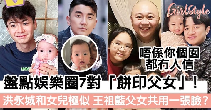 盤點娛樂圈7對「餅印父女」，洪永城和女兒幾乎係「複製人」，王祖藍父女共用一張臉？