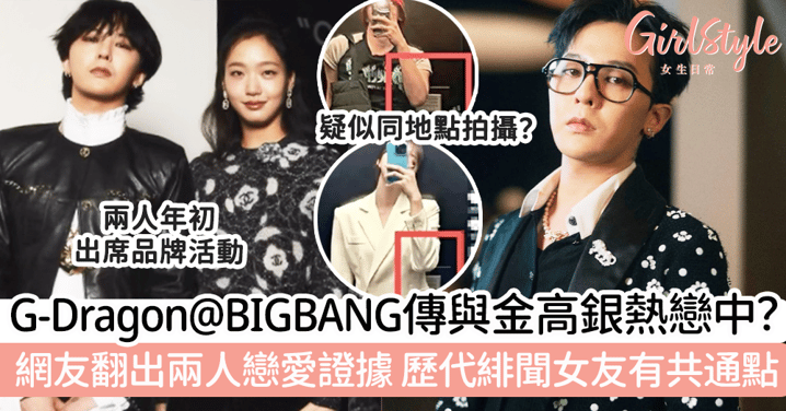 G-Dragon@BIGBANG傳與金高銀熱戀中？網友翻出兩人戀愛證據，歷代緋聞女友有共通點！