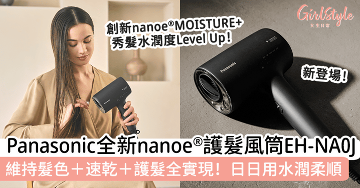 造型百變女生必備！Panasonic全新nanoe®護髮風筒，維持髮色＋速乾＋護髮無難度！