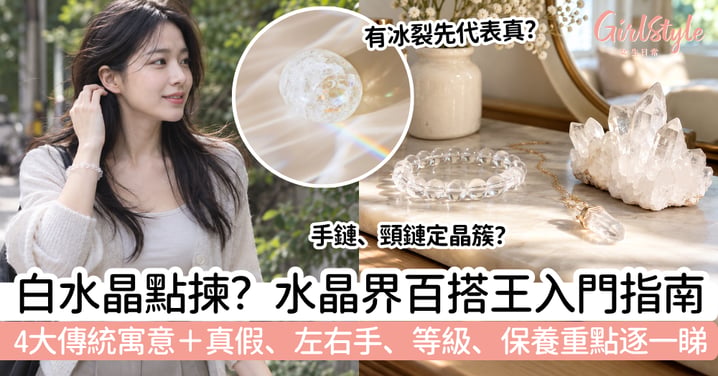 【白水晶】水晶界百搭王!4大傳統寓意+真假、左右手、等級、保養重點一次看