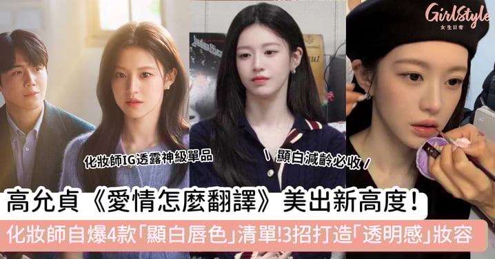 高允貞《愛情怎麼翻譯》美出新高度！化妝師自爆 4 款「顯白唇色」清單！3招打造「透明感」妝容