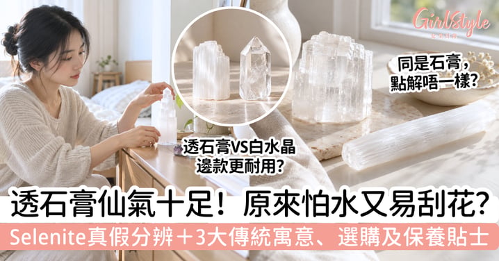 【透石膏】仙氣外表原來怕水又易刮花？Selenite是什麼＋真假、寓意和保養重點