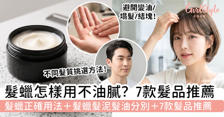 【髮蠟2026】髮蠟怎樣用不油膩？髮蠟正確用法＋髮泥髮油分別＋7款髮品推薦，避開變油、塌髮和結塊