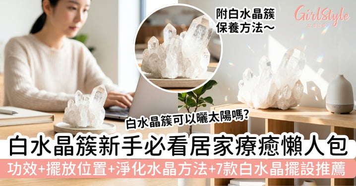 【白水晶簇】新手必看居家療癒懶人包｜功效＋擺放位置＋淨化水晶方法＋7款白水晶擺設推薦