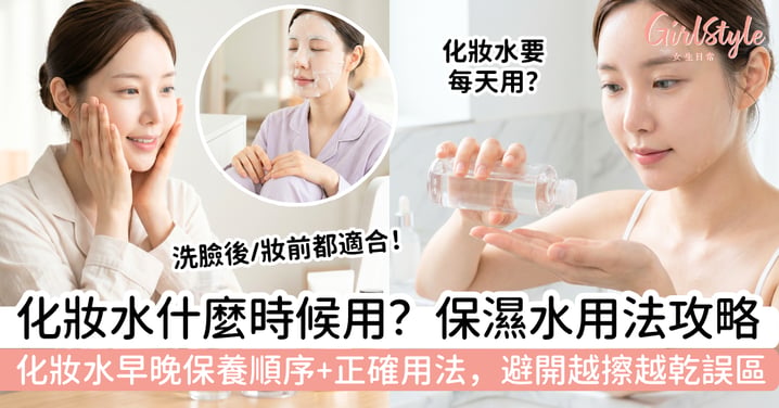化妝水什麼時候用最好？洗臉後、妝前都適合！早晚保養順序＋正確用法，避開越擦越乾誤區