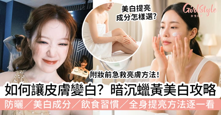 如何讓皮膚變白?美白全攻略:防曬、美白成分、飲食習慣到全身提亮方法,改善暗沉蠟黃