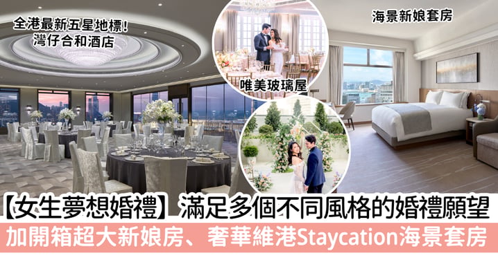 【女生夢想婚禮】港島區矚目嶄新婚禮地標，270度璀璨維港景致！灣仔合和酒店滿足不同風格的婚禮願望：法式空中花園、英式雲端浪漫私密婚宴，加開箱超大新娘房、遼闊維港海景套房 Staycation 極治癒！