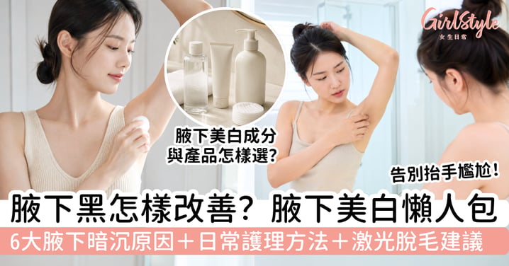 【腋下美白2026】腋下黑怎樣改善?6大暗沉原因+日常護理方法+激光脫毛建議,穿背心也更自在