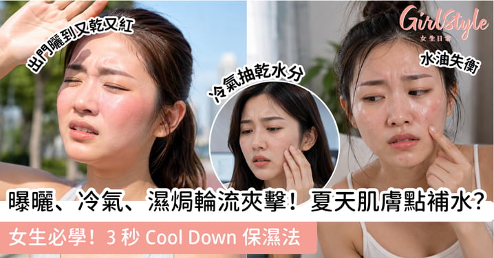 出門曬到乾、Office 冷氣抽到乾,仲要滿面油光⋯⋯夏天肌膚仲頂得順?必學 3 秒 Cool Down 保濕法