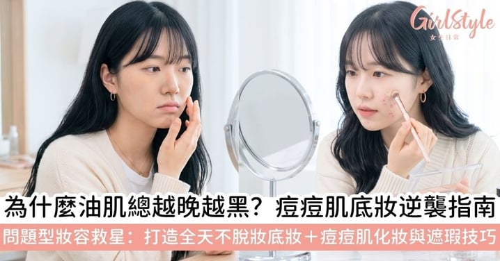 【問題型美妝】油肌脫妝怎麼辦?底妝卡粉、粉底氧化、油肌脫妝、痘痘肌化妝攻略