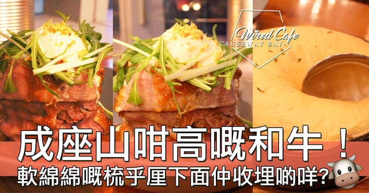 【小編試食】香港都有和牛山飯！銅鑼灣Wired Cafe「烤和牛蓋飯」～藏在梳乎厘下的是…