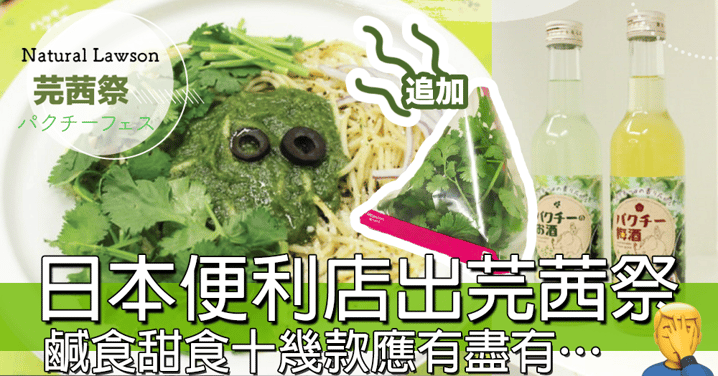 唔至薯片咁簡單！日本Lawson推出「芫茜祭」～ 十幾款產品包括爆谷、汽水、沙律等等