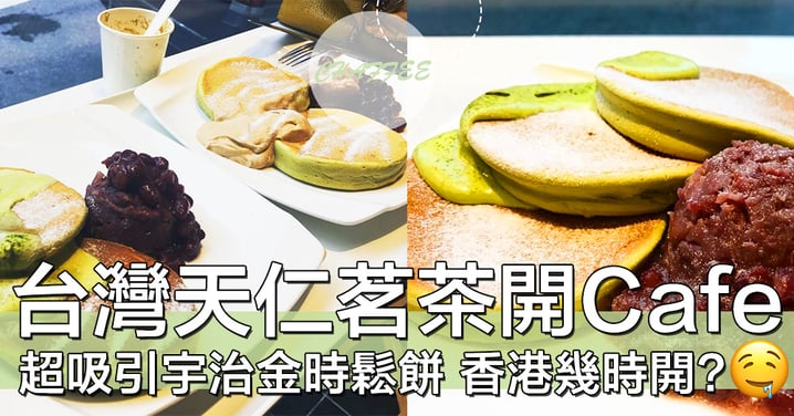 香港迷抓狂！台灣天仁茗茶挑戰開Cafe，好想食真・茶味鬆餅！！
