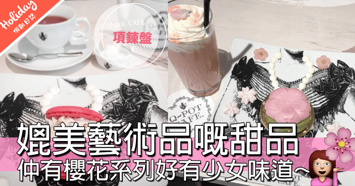 用甜品做項鍊戒指～ 人氣日本品牌「Q-pot」開設CAFE，所有甜品都簡直係藝術品呀！