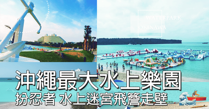 夏天一定要玩水～～沖繩最大水上樂園，ANA萬座海濱洲際酒店推出全新水上迷宮，一齊投奔初夏～