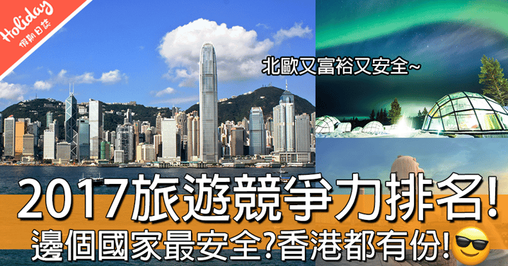 邊個國家最安全？2017年旅遊觀光競爭力報告！香港都有份呀！