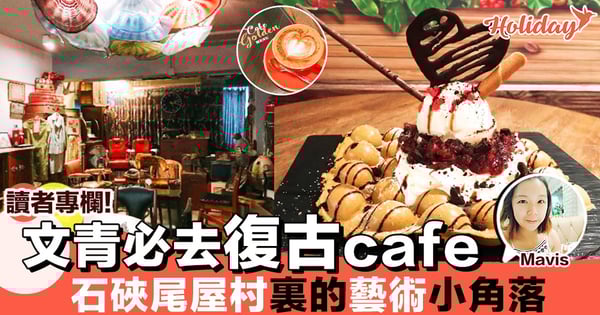 【專欄分享:Mavis】文青必去石硤尾cafe 隱藏屋村裏嘅一個藝術角落 仲唔係去打卡!?
