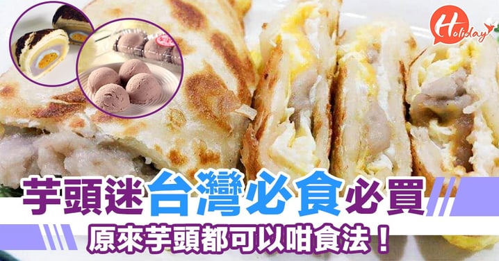 芋頭迷台灣必食必買嘅芋頭製品！才發現...錯過太多了～原來芋頭都可以咁樣食㗎！